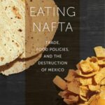 Eating NAFTA: Trade, Food Policies, and the Destruction of Mexico (2018) by Alyshia Gálvez