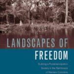 Landscapes of Freedom: Building a Postemancipation Society in the Rainforests of Western Colombia (2018) by Claudia Leal